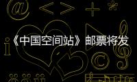 《中國空間站》郵票將發行