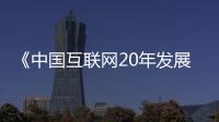 《中國(guó)互聯(lián)網(wǎng)20年發(fā)展報(bào)告（摘要）》烏鎮(zhèn)首發(fā)
