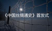 《中國(guó)絲綢通史》首發(fā)式在人民大會(huì)堂舉行