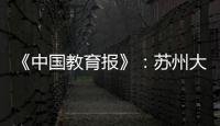 《中國教育報》：蘇州大學敬文書院<br>導師制從“輸血”到“造血”
