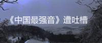 《中國最強音》遭吐槽 六個一流做出三流節目【風尚娛樂網】風尚中國網