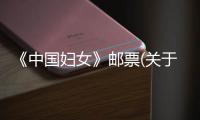 《中國婦女》郵票(關于《中國婦女》郵票簡述)