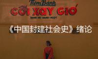 《中國封建社會史》緒論(關于《中國封建社會史》緒論簡述)