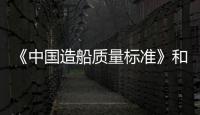 《中國造船質(zhì)量標(biāo)準(zhǔn)》和《中國修船質(zhì)量標(biāo)準(zhǔn)》兩項國家標(biāo)準(zhǔn)發(fā)布