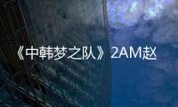 《中韓夢之隊》2AM趙權李昶旻強勢回歸【娛樂新聞】風尚中國網