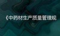 《中藥材生產(chǎn)質(zhì)量管理規(guī)范》發(fā)布實(shí)施 推動(dòng)建立中藥材質(zhì)量追溯體系