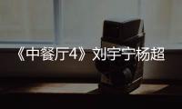 《中餐廳4》劉宇寧楊超越養眼組合顏值加分