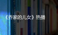 《喬家的兒女》熱播  張晚意上演坎坷婚姻路