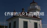 《喬家的兒女》四美的結(jié)局是什么（四美離婚的原因是什么）
