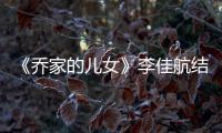 《喬家的兒女》李佳航結(jié)局是什么？有這樣的表哥太幸福了