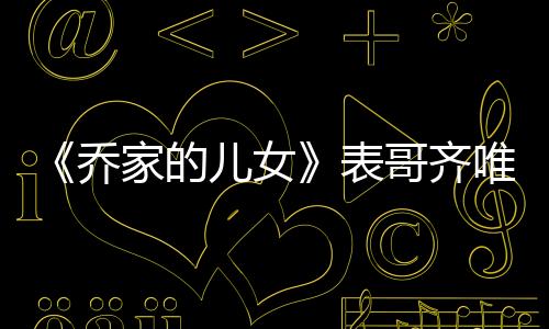 《喬家的兒女》表哥齊唯民的結(jié)局是什么?