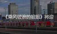 《乘風(fēng)破浪的姐姐》將迎四公 呂一挑戰(zhàn)抒情歌曲引期待