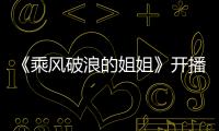 《乘風破浪的姐姐》開播，王霏霏“實力是A”