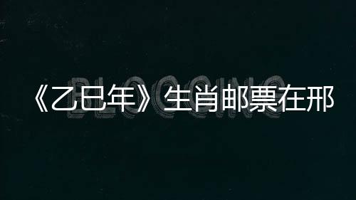 《乙巳年》生肖郵票在邢首發