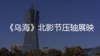 《烏?！繁庇肮潐狠S展映質感獲贊 導演揭幕后故事
