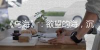 《烏海》：欲望的海，沉浮的人