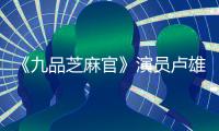 《九品芝麻官》演員盧雄病逝，王祖藍發文泣悼恩師：傷痛無法言喻