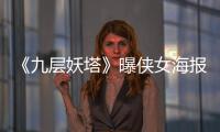《九層妖塔》曝俠女海報 姚晨唐嫣化身末路狂花【娛樂新聞】風尚中國網
