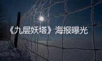 《九層妖塔》海報曝光 趙又廷李晨“車震”再現(xiàn)【娛樂新聞】風(fēng)尚中國網(wǎng)