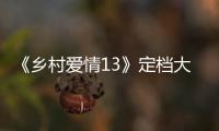 《鄉(xiāng)村愛情13》定檔大年初五 國民橫劇牛年特供