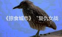 《掠食城市》“復(fù)仇女戰(zhàn)神”露面