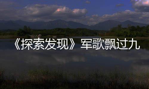《探索發現》軍歌飄過九十年(關于《探索發現》軍歌飄過九十年簡述)