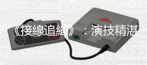 《接線追緝》：演技精湛蓋過劇情