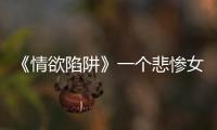 《情欲陷阱》一個悲慘女孩的故事