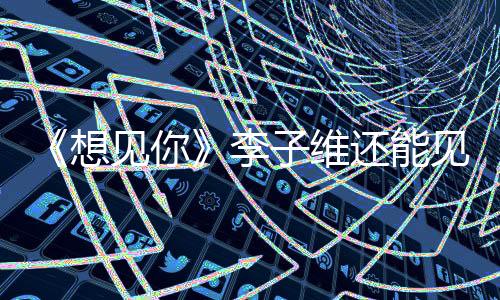 《想見你》李子維還能見到黃雨萱嗎？大結局播出了嗎？