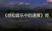 《感知音樂中的速度》微課視頻(關于《感知音樂中的速度》微課視頻簡述)