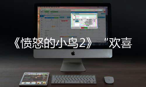 《憤怒的小鳥2》“歡喜冤家”豬鳥聯手爆笑抗敵