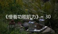 《慢養(yǎng)功能肌力》：30歲後開始肌肉流失，為什麼肌少比失智更可怕？
