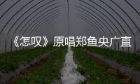 《怎嘆》原唱鄭魚央廣直播首秀 最新《盼君折枝》曲段喚你來聽