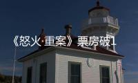 《怒火·重案》票房破10億 甄子丹謝霆鋒對決超燃