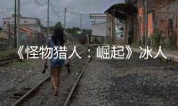 《怪物獵人：崛起》冰人魚龍的凍爪怎么獲得