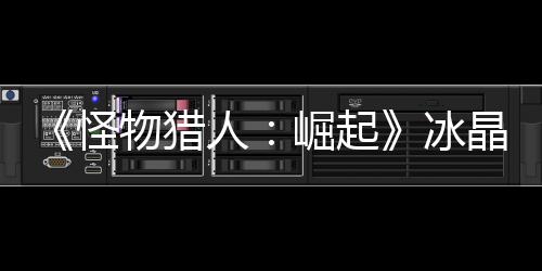 《怪物獵人：崛起》冰晶的厚龍鱗怎么獲得