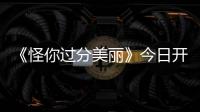 《怪你過分美麗》今日開播 李牽化身“仙人掌女孩”與秦嵐演繹職場風云