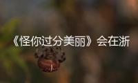 《怪你過分美麗》會在浙江衛視播出嗎？