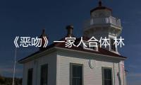 《惡吻》一家人合體 林依晨呆萌出鏡皮膚白皙