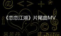 《戀戀江湖》片尾曲MV上線