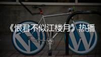《恨君不似江樓月》熱播 茅子俊易柏辰攜手共同成長