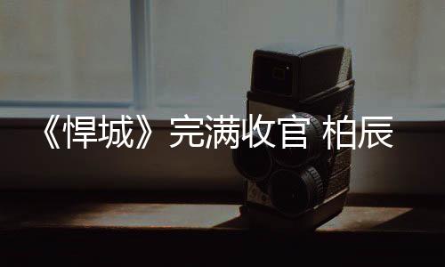 《悍城》完滿收官 柏辰演技獲贊未來可期