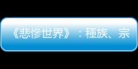 《悲慘世界》：種族、宗教、階級衝突不斷，事關團體的，如何無關個人？