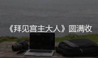《拜見宮主大人》圓滿收官 反套路時代引領新武俠潮流