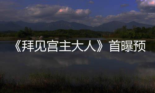 《拜見宮主大人》首曝預告  關智斌“火力全開”浪闖武林