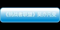 《挑戰(zhàn)者聯(lián)盟》吳亦凡變身海淀董小毛【娛樂新聞】風尚中國網(wǎng)