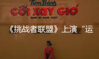 《挑戰者聯盟》上演“運動會”太難了！【娛樂新聞】風尚中國網