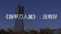 《指甲刀人魔》：沒有好導演調(diào)教的周冬雨還剩什么？