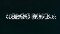 《我愛媽媽》鄭淳元愧疚：沒有陪你變老【娛樂新聞】風尚中國網