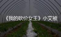 《我的砍價女王》小艾被灌醉是第幾集？小艾成功逃脫了嗎？
